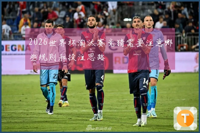 2026世界杯淘汰赛竞猜需要注意哪些规则和投注思路