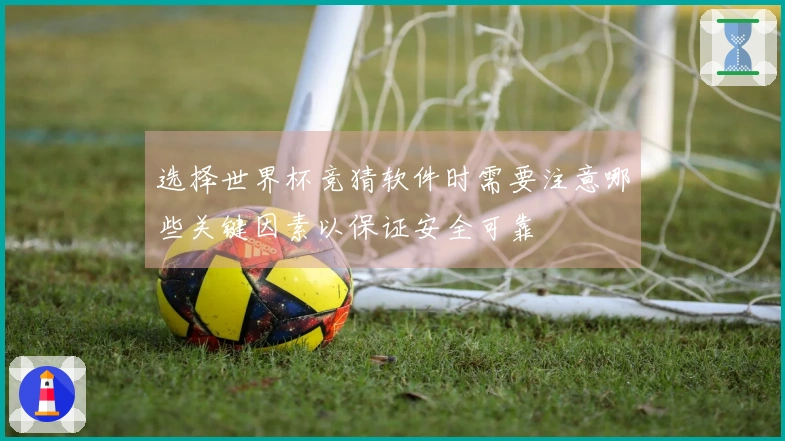 选择世界杯竞猜软件时需要注意哪些关键因素以保证安全可靠