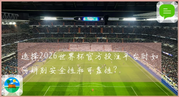选择2026世界杯官方投注平台时如何辨别安全性和可靠性?