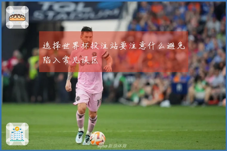 选择世界杯投注站要注意什么避免陷入常见误区