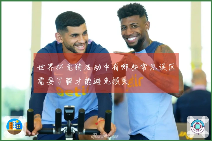 世界杯竞猜活动中有哪些常见误区需要了解才能避免损失