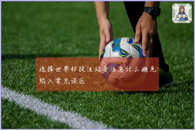 选择世界杯投注站要注意什么避免陷入常见误区