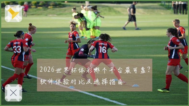 2026世界杯体彩哪个平台最可靠？软件体验对比及选择指南